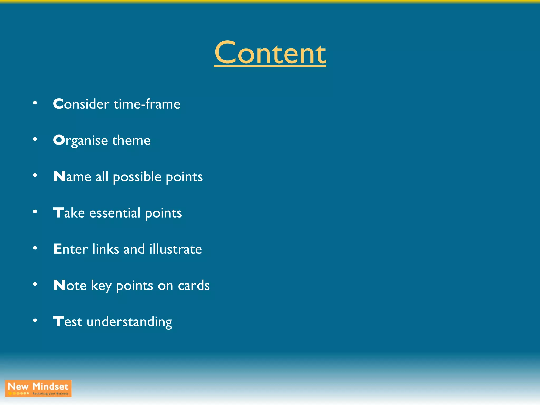 Content C onsider time-frame O rganise theme N ame all possible points T ake essential points E nter links and illustrate N ote key points on cards T est understanding 