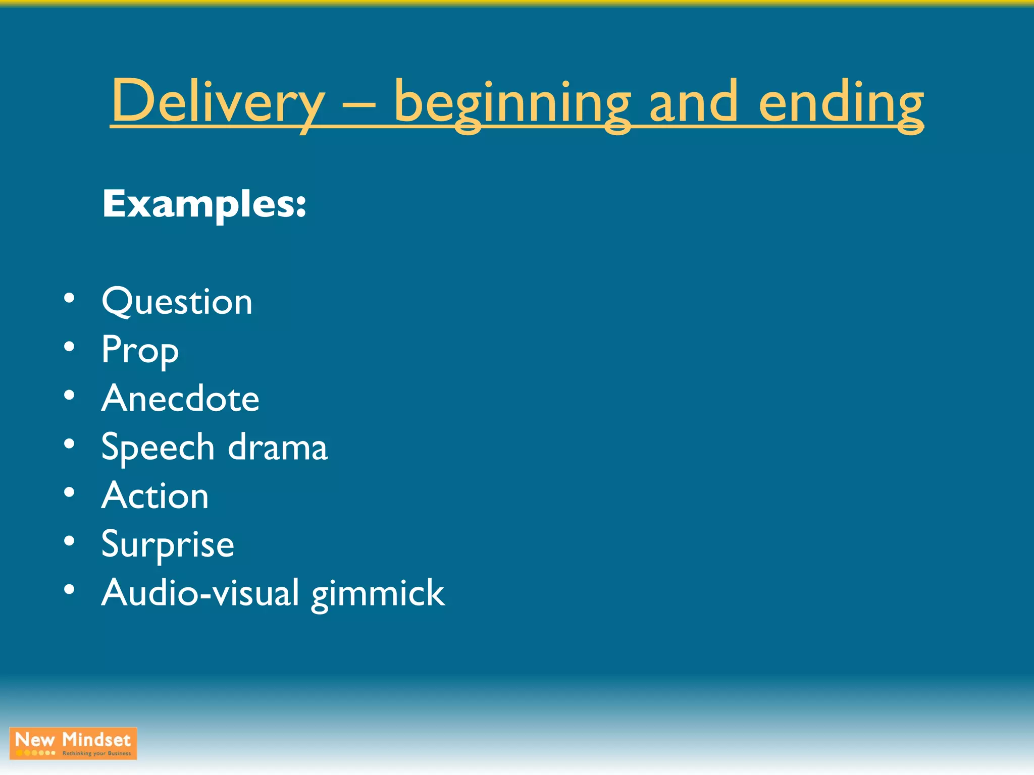 Delivery – beginning and ending Examples: Question Prop Anecdote Speech drama Action Surprise Audio-visual gimmick 