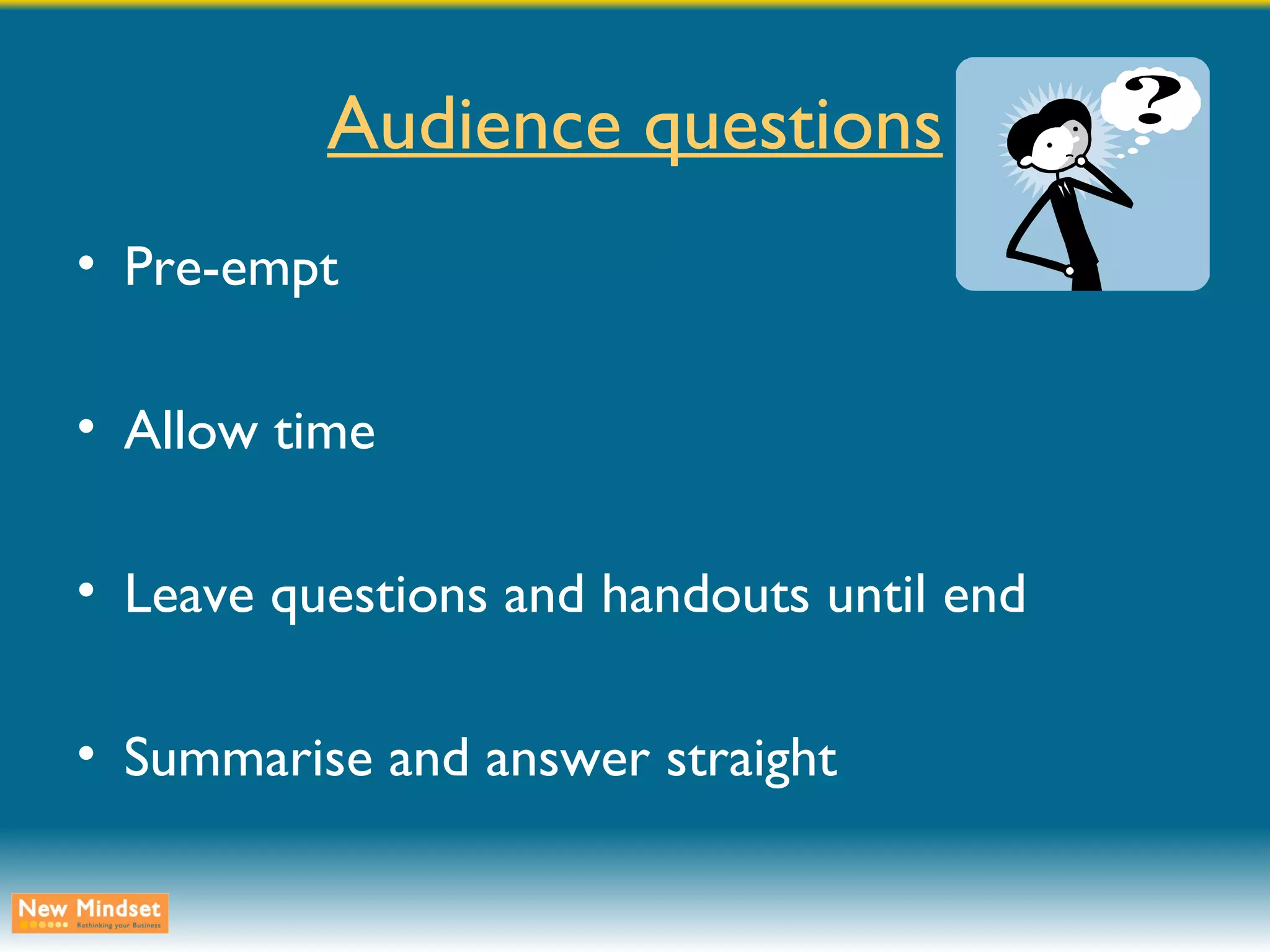 Audience questions Pre-empt Allow time Leave questions and handouts until end Summarise and answer straight 