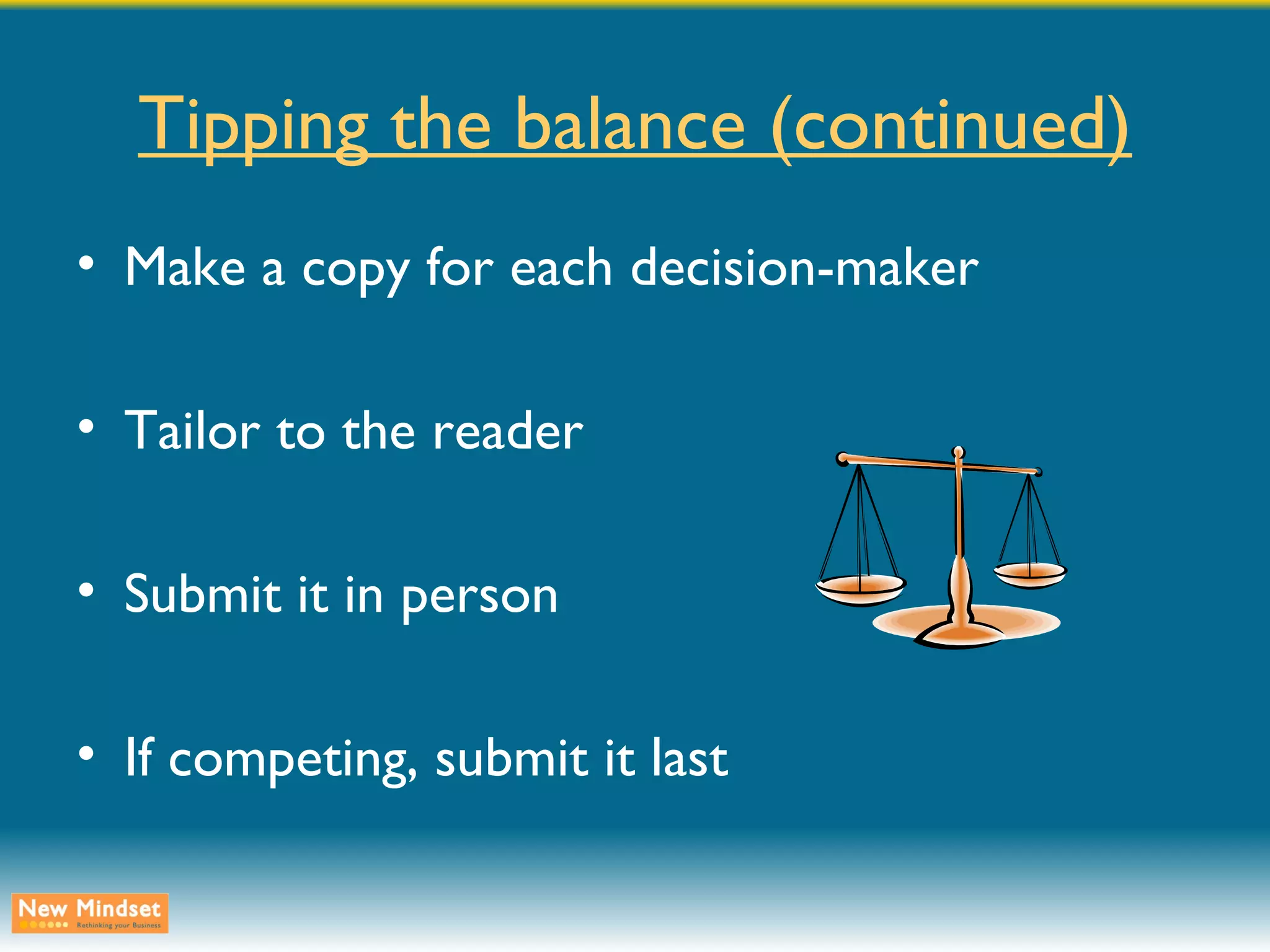 Tipping the balance (continued) Make a copy for each decision-maker Tailor to the reader Submit it in person If competing, submit it last 
