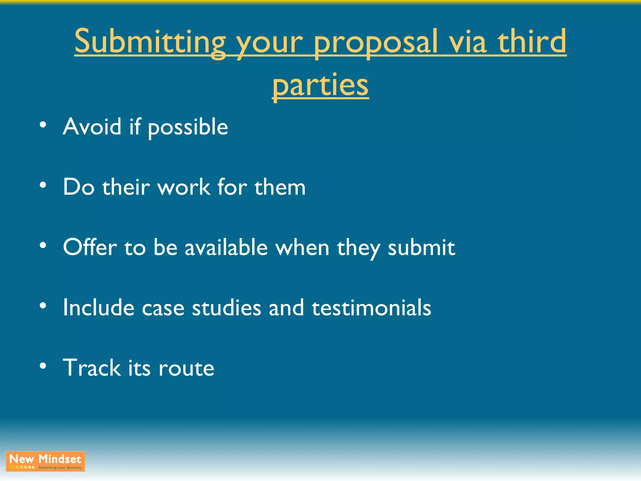 Submitting your proposal via third parties Avoid if possible Do their work for them Offer to be available when they submit Include case studies and testimonials Track its route 