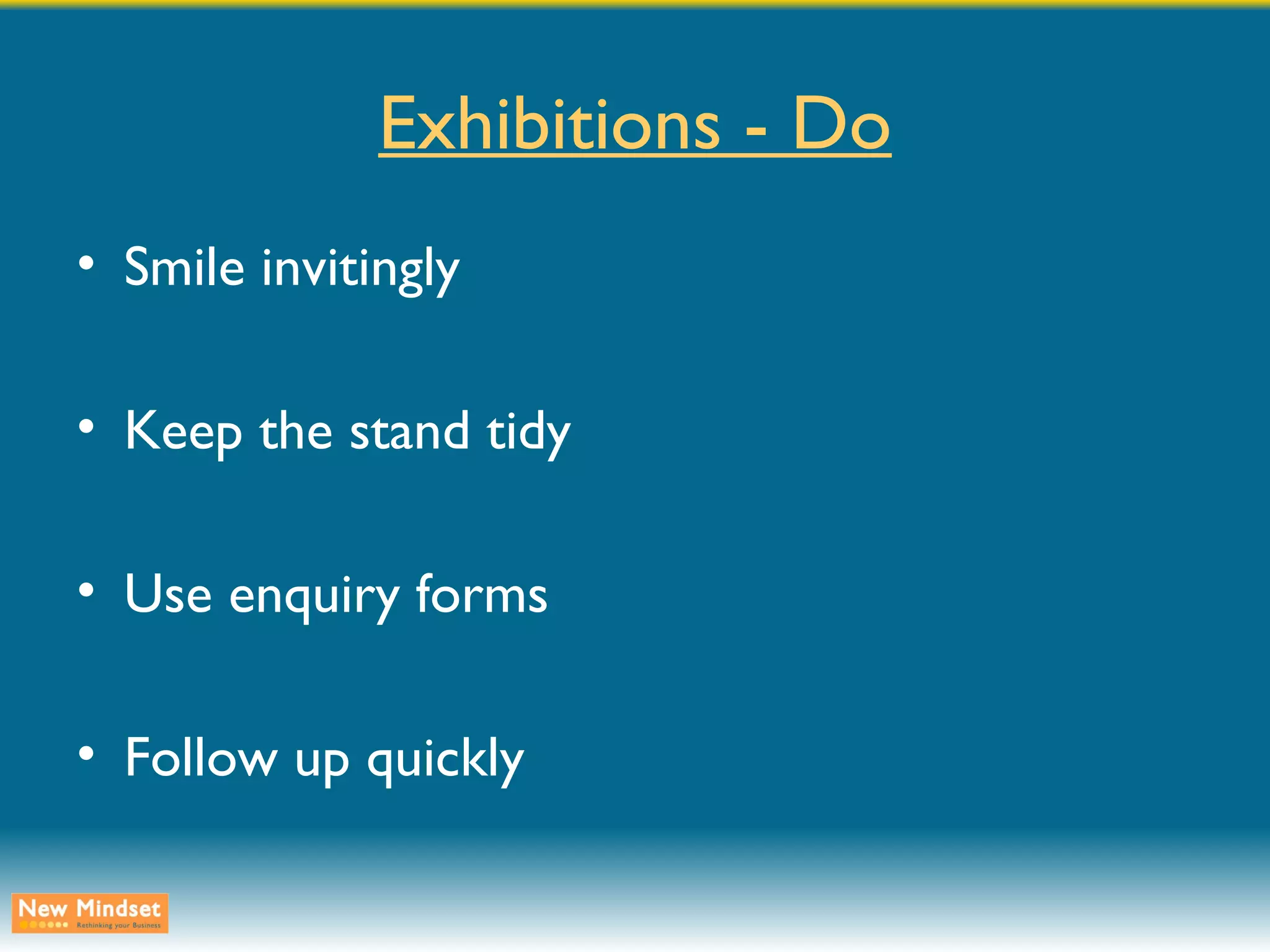 Exhibitions - Do Smile invitingly Keep the stand tidy Use enquiry forms Follow up quickly 