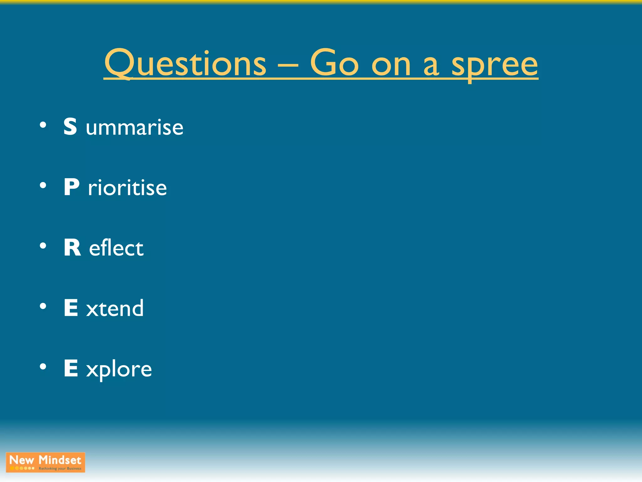 Questions – Go on a spree S  ummarise P  rioritise R  eflect E  xtend E  xplore 