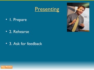 Presenting 1. Prepare 2. Rehearse 3. Ask for feedback 
