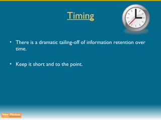 Timing There is a dramatic tailing-off of information retention over time.  Keep it short and to the point. 