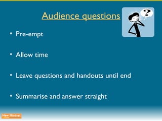 Audience questions Pre-empt Allow time Leave questions and handouts until end Summarise and answer straight 