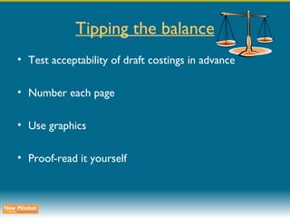 Tipping the balance Test acceptability of draft costings in advance Number each page Use graphics Proof-read it yourself 
