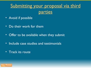 Submitting your proposal via third parties Avoid if possible Do their work for them Offer to be available when they submit Include case studies and testimonials Track its route 