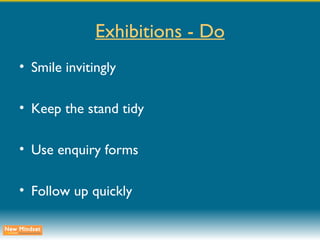 Exhibitions - Do Smile invitingly Keep the stand tidy Use enquiry forms Follow up quickly 