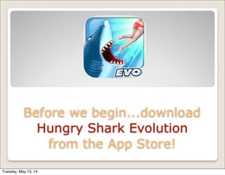 Before we begin...download
Hungry Shark Evolution
from the App Store!
Tuesday, May 13, 14
 