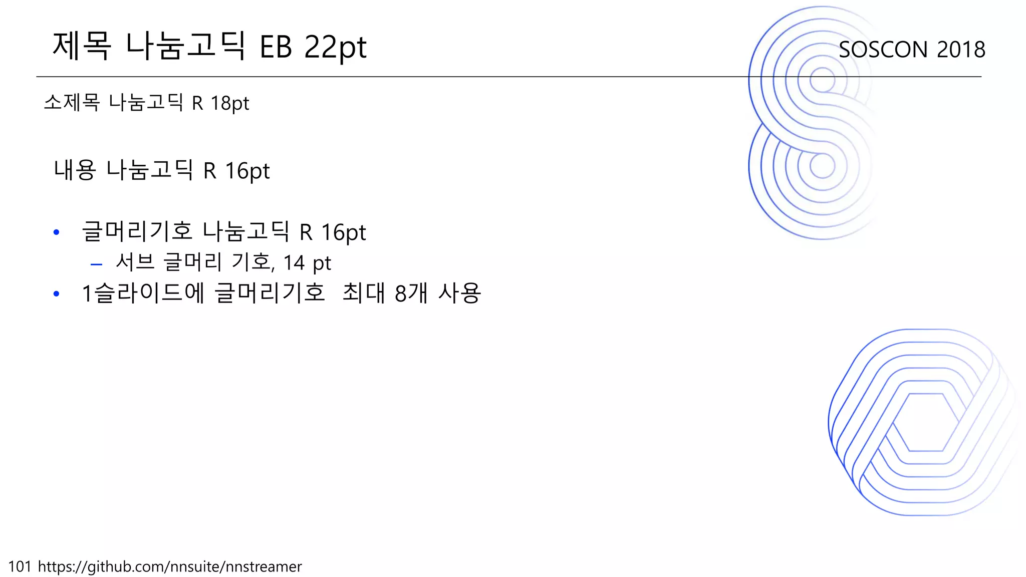 101 https://github.com/nnsuite/nnstreamer
SOSCON 2018
소제목 나눔고딕 R 18pt
내용 나눔고딕 R 16pt
• 글머리기호 나눔고딕 R 16pt
– 서브 글머리 기호, 14 pt
• 1슬라이드에 글머리기호 최대 8개 사용
제목 나눔고딕 EB 22pt
 