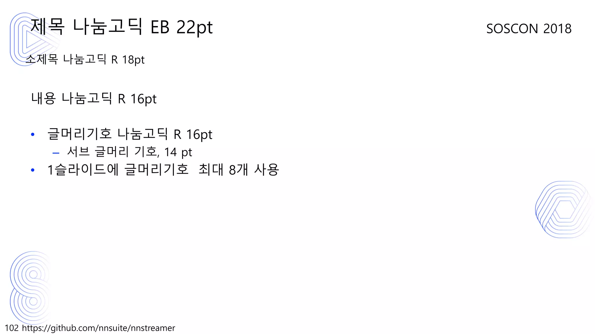 102 https://github.com/nnsuite/nnstreamer
SOSCON 2018
소제목 나눔고딕 R 18pt
내용 나눔고딕 R 16pt
• 글머리기호 나눔고딕 R 16pt
– 서브 글머리 기호, 14 pt
• 1슬라이드에 글머리기호 최대 8개 사용
제목 나눔고딕 EB 22pt
 