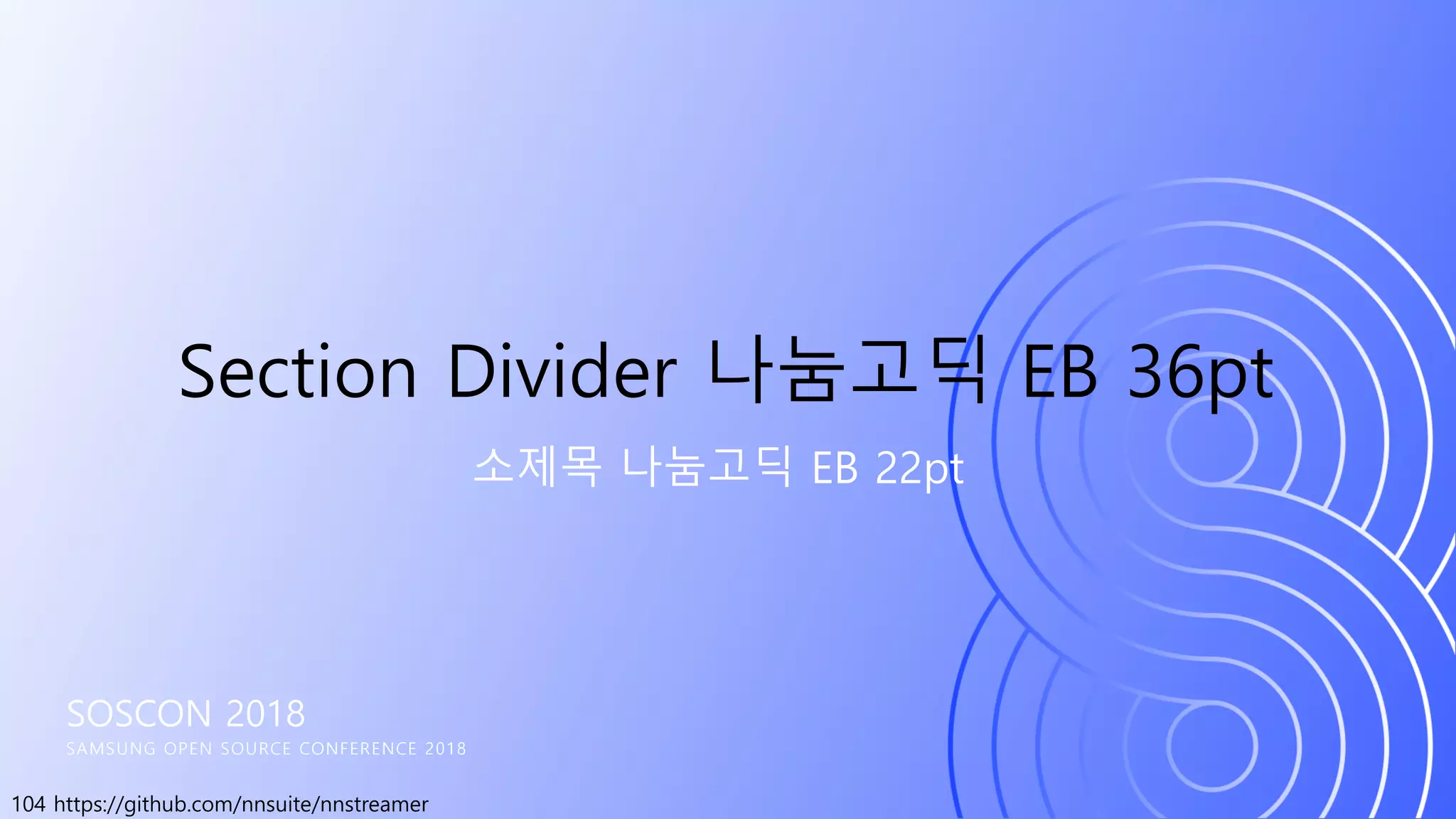104 https://github.com/nnsuite/nnstreamer
SOSCON 2018
SAMSUNG OPEN SOURCE CONFERENCE 2018
소제목 나눔고딕 EB 22pt
Section Divider 나눔고딕 EB 36pt
 