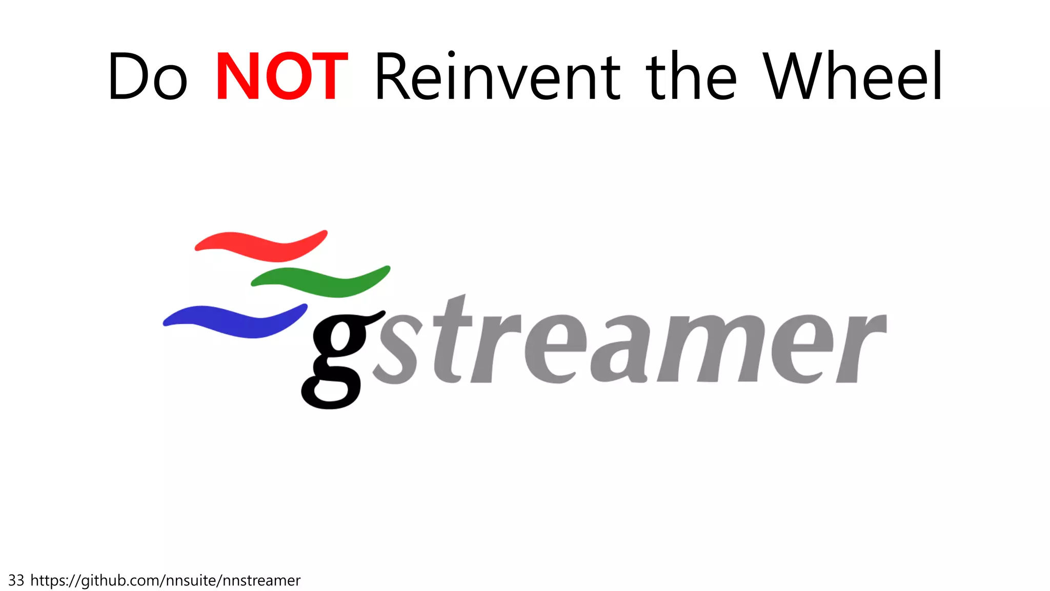 33 https://github.com/nnsuite/nnstreamer
Do NOT Reinvent the Wheel
 