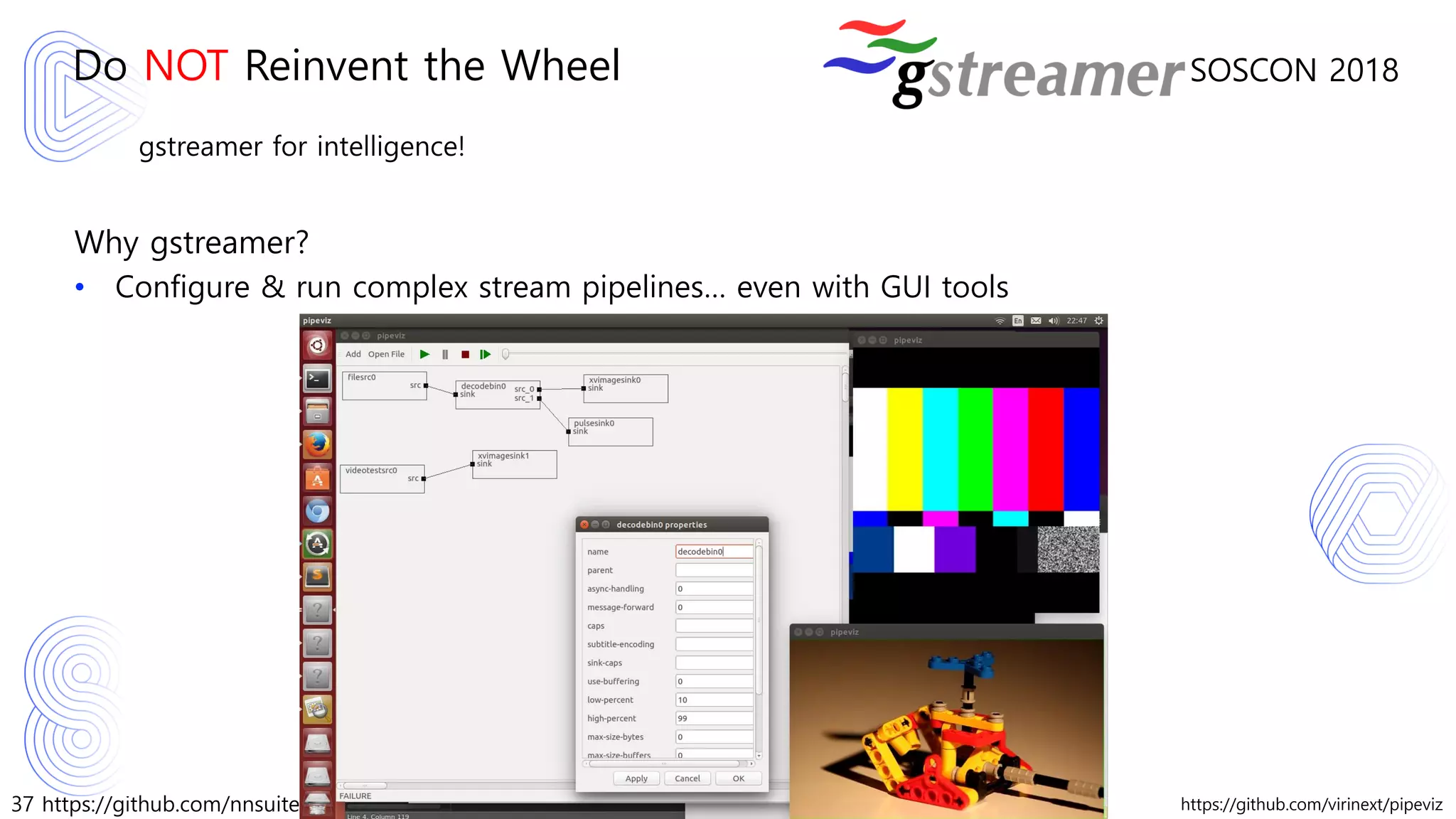 37 https://github.com/nnsuite/nnstreamer
SOSCON 2018
gstreamer for intelligence!
Why gstreamer?
• Configure & run complex stream pipelines… even with GUI tools
Do NOT Reinvent the Wheel
https://github.com/virinext/pipeviz
 