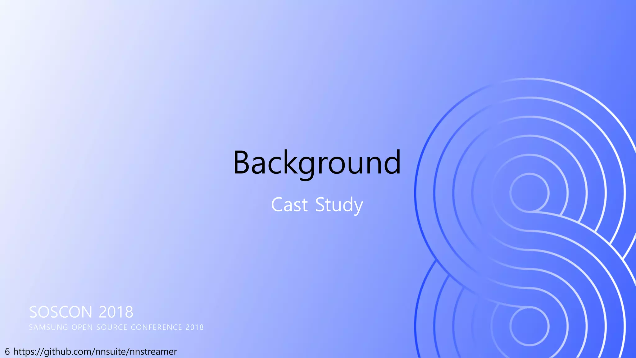 6 https://github.com/nnsuite/nnstreamer
SOSCON 2018
SAMSUNG OPEN SOURCE CONFERENCE 2018
Cast Study
Background
 