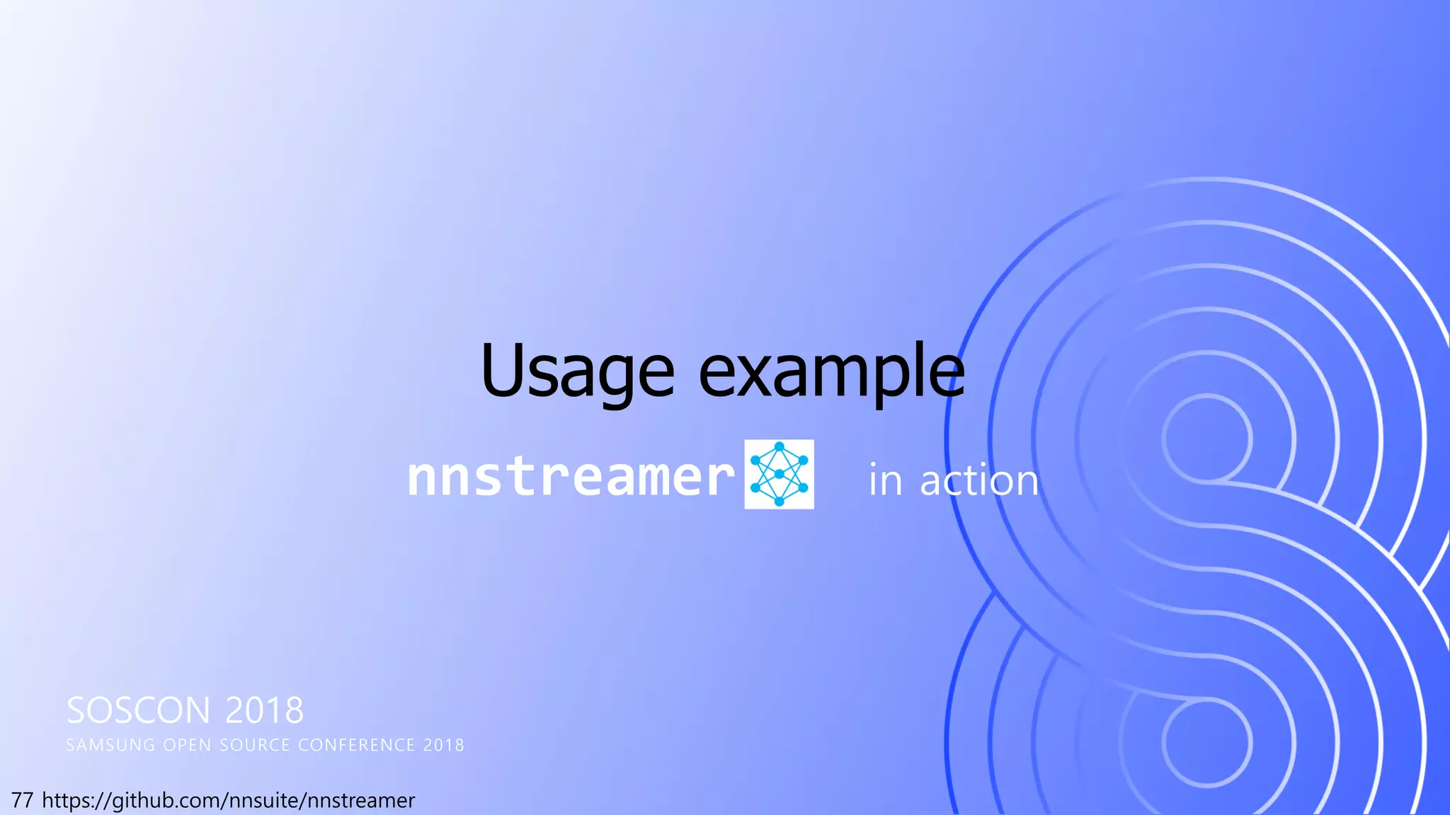 77 https://github.com/nnsuite/nnstreamer
SOSCON 2018
SAMSUNG OPEN SOURCE CONFERENCE 2018
nnstreamer in action
Usage example
 