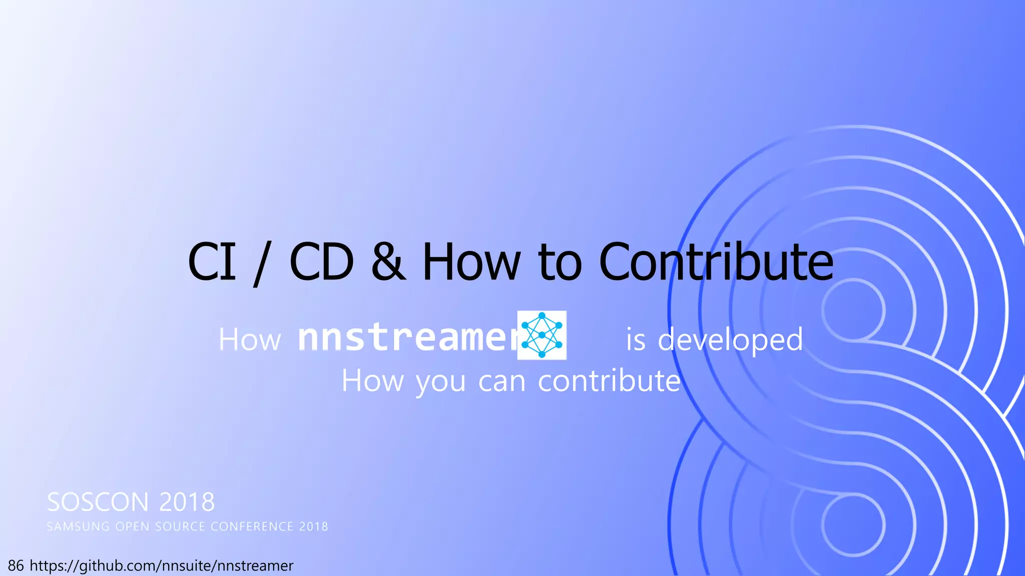86 https://github.com/nnsuite/nnstreamer
SOSCON 2018
SAMSUNG OPEN SOURCE CONFERENCE 2018
How nnstreamer is developed
How you can contribute
CI / CD & How to Contribute
 