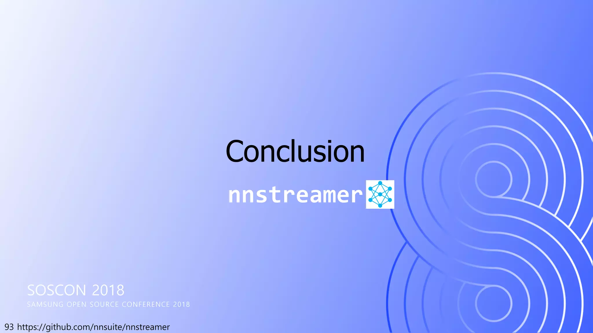 93 https://github.com/nnsuite/nnstreamer
SOSCON 2018
SAMSUNG OPEN SOURCE CONFERENCE 2018
nnstreamer
Conclusion
 