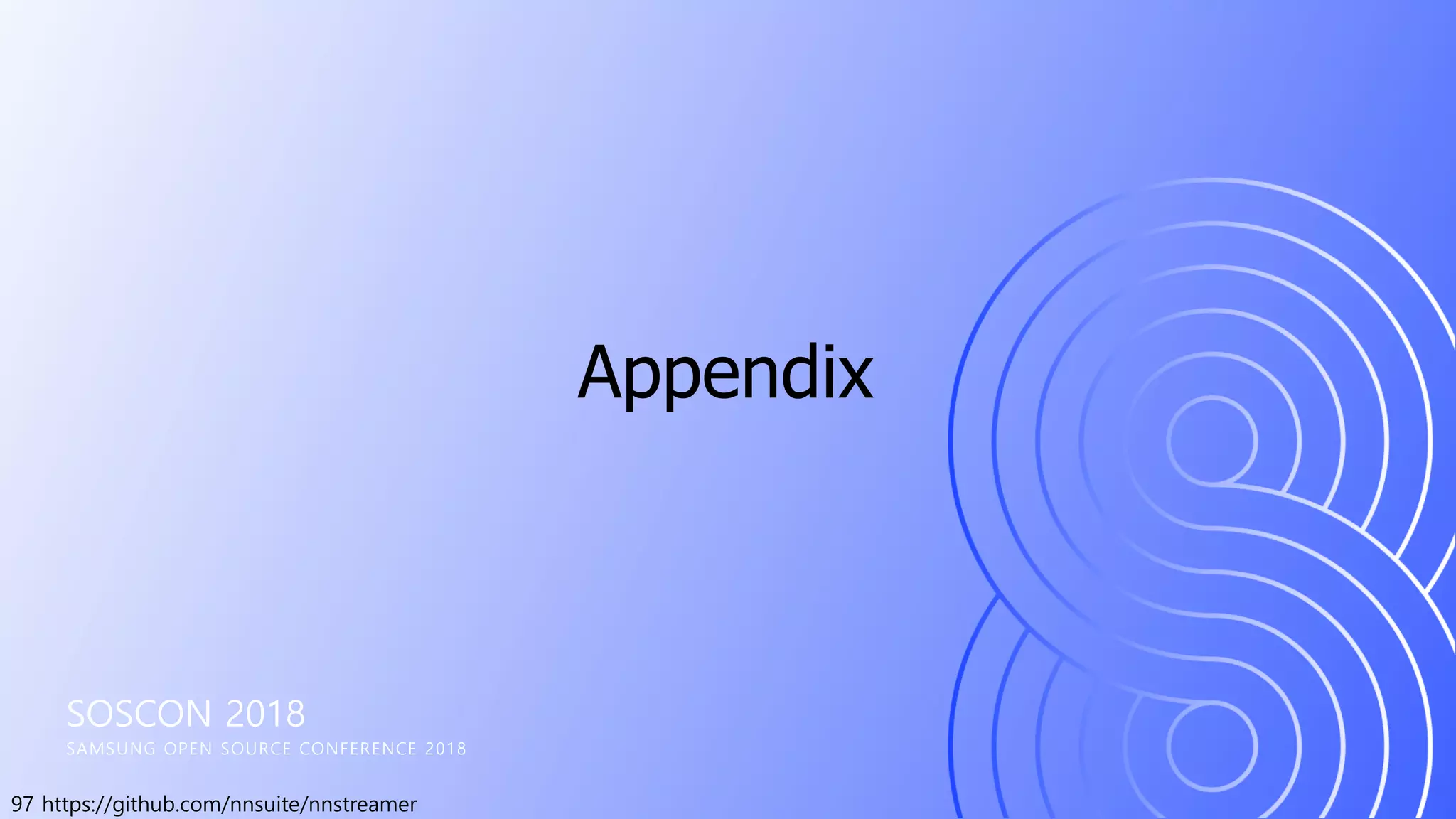 97 https://github.com/nnsuite/nnstreamer
SOSCON 2018
SAMSUNG OPEN SOURCE CONFERENCE 2018
Appendix
 