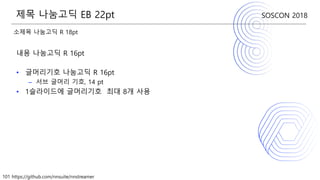 101 https://github.com/nnsuite/nnstreamer
SOSCON 2018
소제목 나눔고딕 R 18pt
내용 나눔고딕 R 16pt
• 글머리기호 나눔고딕 R 16pt
– 서브 글머리 기호, 14 pt
• 1슬라이드에 글머리기호 최대 8개 사용
제목 나눔고딕 EB 22pt
 