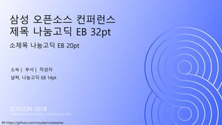 99 https://github.com/nnsuite/nnstreamer
SOSCON 2018
SAMSUNG OPEN SOURCE CONFERENCE 2018
소제목 나눔고딕 EB 20pt
삼성 오픈소스 컨퍼런스
제목 나눔고딕 EB 32pt
소속 | 부서 | 작성자
날짜, 나눔고딕 EB 14pt
 