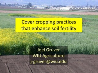 Cover cropping practices
that enhance soil fertility

Joel Gruver
WIU Agriculture
j-gruver@wiu.edu

 