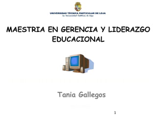 MAESTRIA EN GERENCIA Y LIDERAZGO EDUCACIONAL Tecnología educativa para la gestión Tania Gallegos 2011-2012 1 