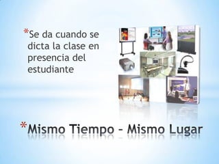 *Se da cuando se
    dicta la clase en
    presencia del
    estudiante




*
 