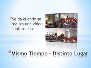 *Se da cuando se
    realiza una video
    conferencia




*
 