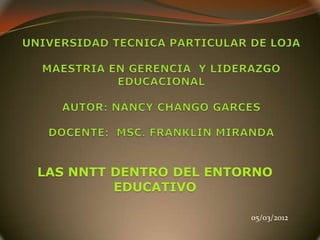 LAS NNTT DENTRO DEL ENTORNO
         EDUCATIVO

                        05/03/2012
 