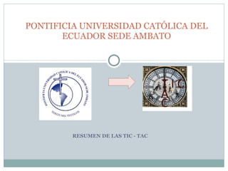 RESUMEN DE LAS TIC - TAC PONTIFICIA UNIVERSIDAD CATÓLICA DEL ECUADOR SEDE AMBATO 