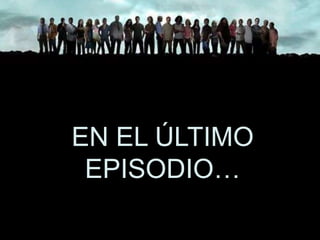 EN EL ÚLTIMO
 EPISODIO…
 