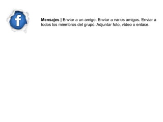 Mensajes | Enviar a un amigo. Enviar a varios amigos. Enviar a
todos los miembros del grupo. Adjuntar foto, vídeo o enlace.
 