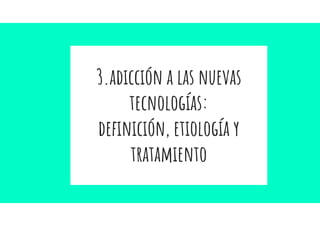 3.adicción a las nuevas
tecnologías:
deﬁnición, etiología y
tratamiento
 