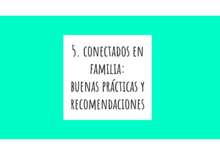 5. conectados en
familia:
buenas prácticas y
recomendaciones
 