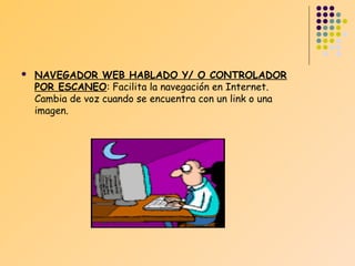 

NAVEGADOR WEB HABLADO Y/ O CONTROLADOR
POR ESCANEO: Facilita la navegación en Internet.
Cambia de voz cuando se encuentra con un link o una
imagen.

 