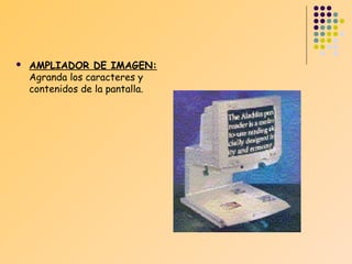 

AMPLIADOR DE IMAGEN:
Agranda los caracteres y
contenidos de la pantalla.

 