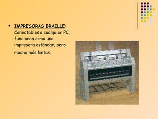

IMPRESORAS BRAILLE:
Conectables a cualquier PC,
funcionan como una
impresora estándar, pero
mucho más lentas.

 