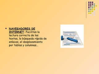 

NAVEGADORES DE
INTERNET: Facilitan la
lectura correcta de los
textos, la búsqueda rápida de
enlaces, el desplazamiento
por tablas y columnas…

 