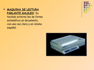 

MAQUINA DE LECTURA
PARLANTE GALILEO: Su
teclado externo lee de forma
automática un documento,
con una voz clara y en idioma
español.

 
