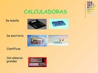 CALCULADORAS
De bolsillo

De escritorio

Científicas
Con números
grandes

 