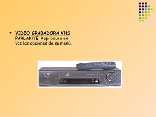 

VIDEO GRABADORA VHS
PARLANTE: Reproduce en
voz las opciones de su menú.

 