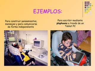 EJEMPLOS:
Para construir pensamientos,
mensajes y para comunicarse
de forma independiente

Para escribir mediante
plaphoons a través de un
Tablet PC

 