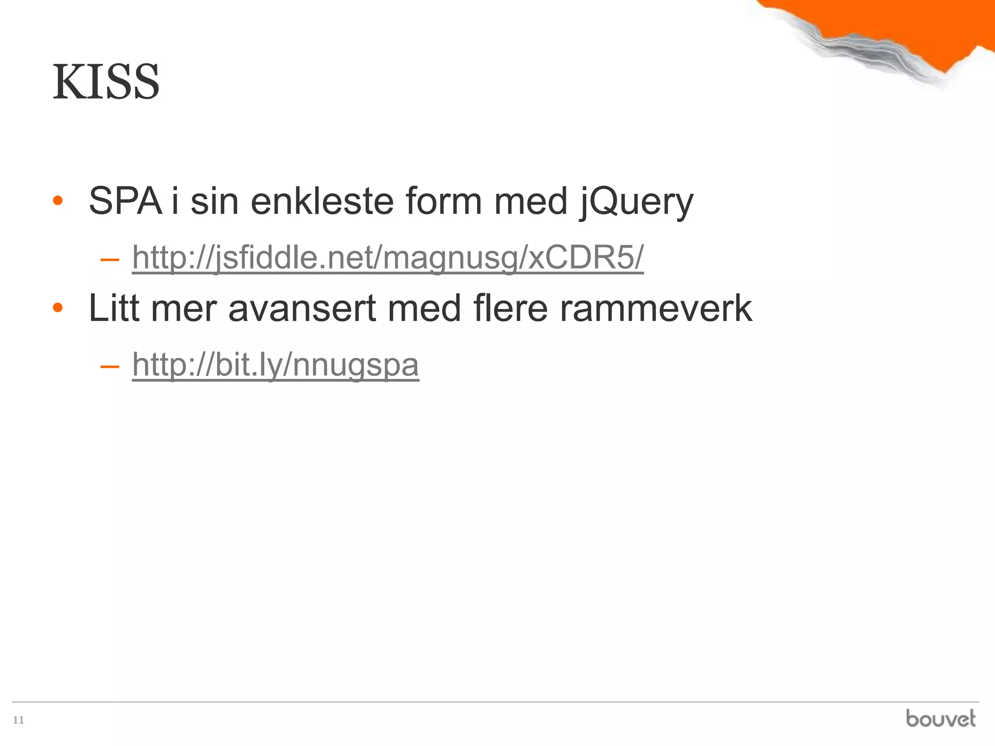 KISS

     • SPA i sin enkleste form med jQuery
       – http://jsfiddle.net/magnusg/xCDR5/
     • Litt mer avansert med flere rammeverk
       – http://bit.ly/nnugspa




11
 