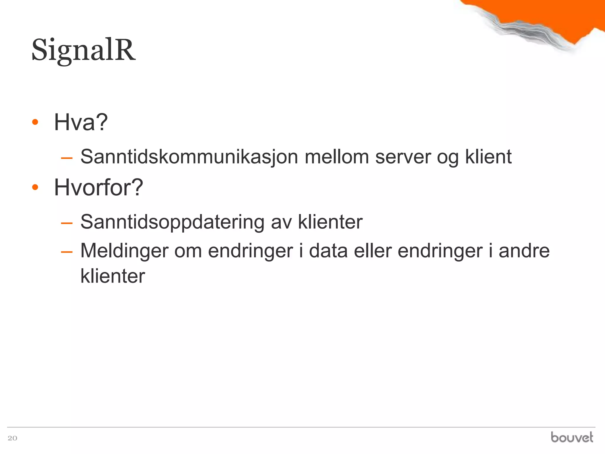 SignalR

     • Hva?
       – Sanntidskommunikasjon mellom server og klient
     • Hvorfor?
       – Sanntidsoppdatering av klienter
       – Meldinger om endringer i data eller endringer i andre
         klienter




20
 