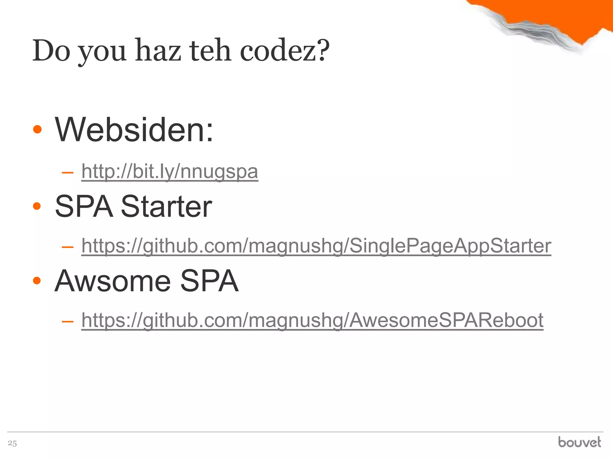 Do you haz teh codez?

     • Websiden:
       – http://bit.ly/nnugspa
     • SPA Starter
       – https://github.com/magnushg/SinglePageAppStarter
     • Awsome SPA
       – https://github.com/magnushg/AwesomeSPAReboot




25
 