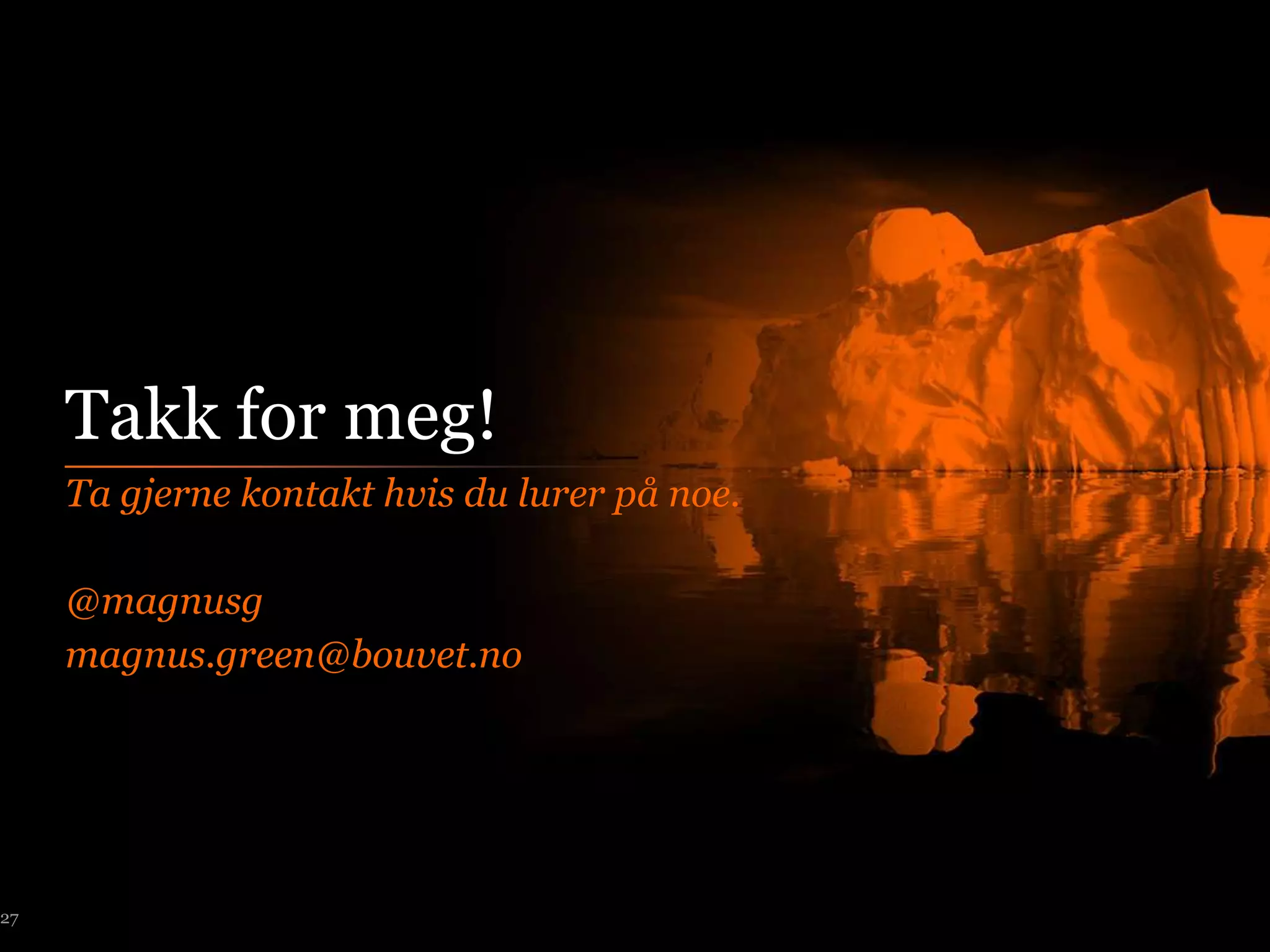 Takk for meg!
     Ta gjerne kontakt hvis du lurer på noe.

     @magnusg
     magnus.green@bouvet.no




27
 