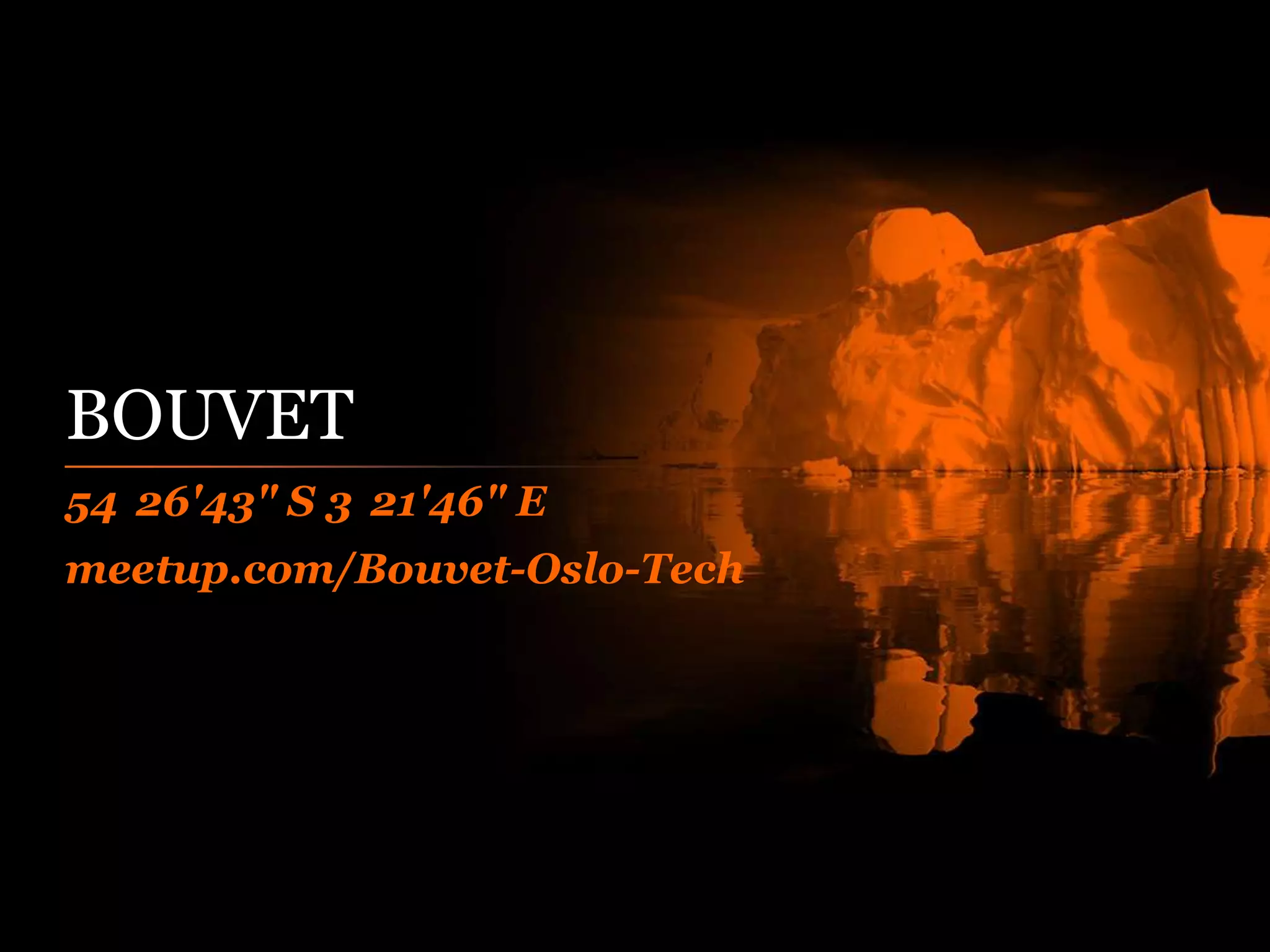 BOUVET
54 26'43" S 3 21'46" E
meetup.com/Bouvet-Oslo-Tech
 