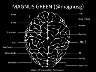 MAGNUS GREEN (@magnusg)
        Reise                                      Film

                                                   Rock n’ Roll
        Kaffe
                                                   www

   Konsulent
                                                   Gaming


         TDD                                       .net
JavaScript

  Clean Code                                       Øl

                                                   Smidig
     Sneakers
                                                   New York
                Master of Information Technology
 